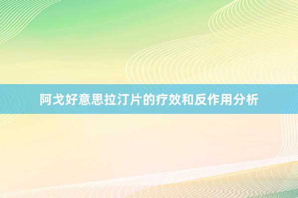 阿戈好意思拉汀片的疗效和反作用分析