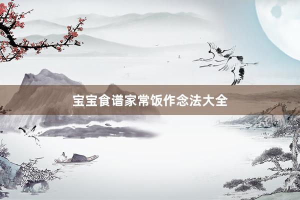 宝宝食谱家常饭作念法大全