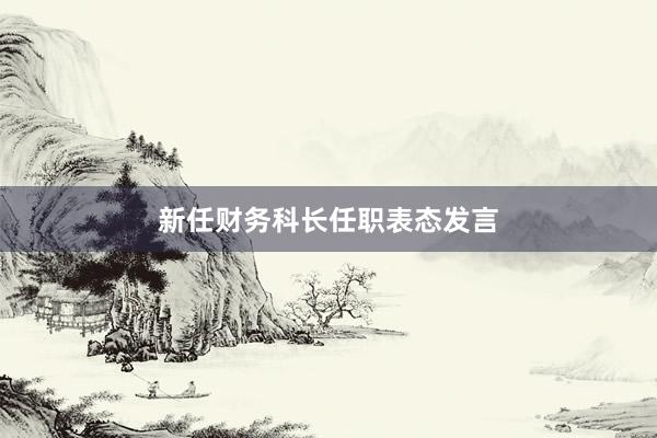 新任财务科长任职表态发言